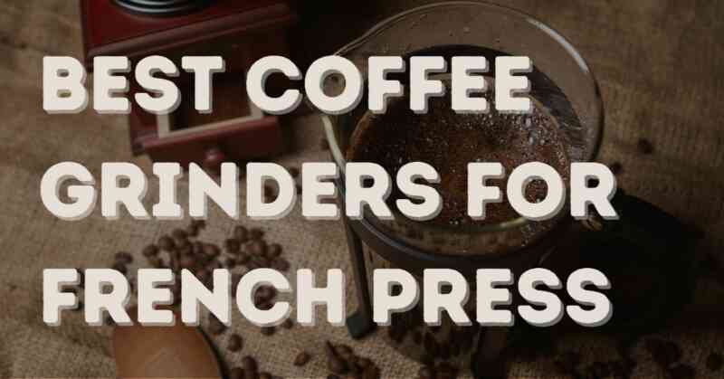 Best coffee grinders for French Press